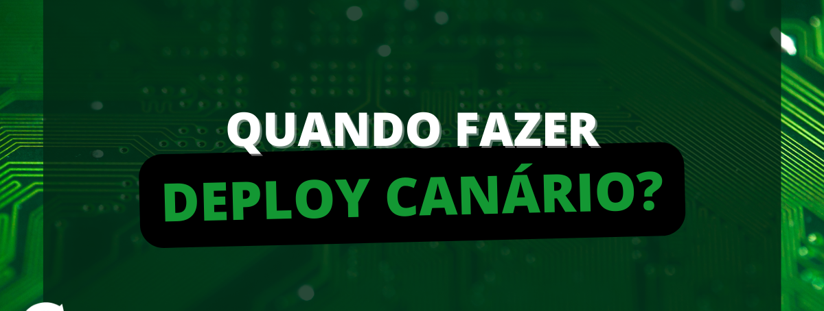 Quando fazer Deploy Canário?