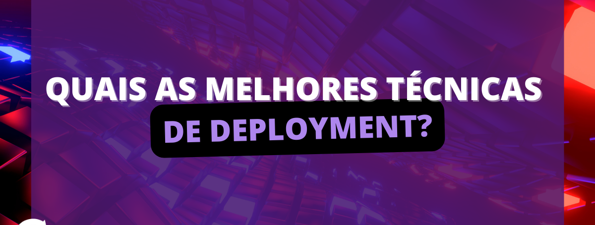 Quais as melhores técnicas de deployment?