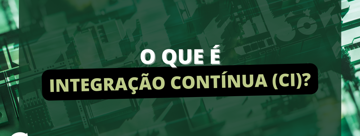 O que é CI ou Integração Contínua?