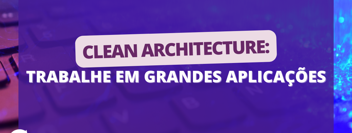 Clean Architecture: trabalhe em aplicações de grande porte!