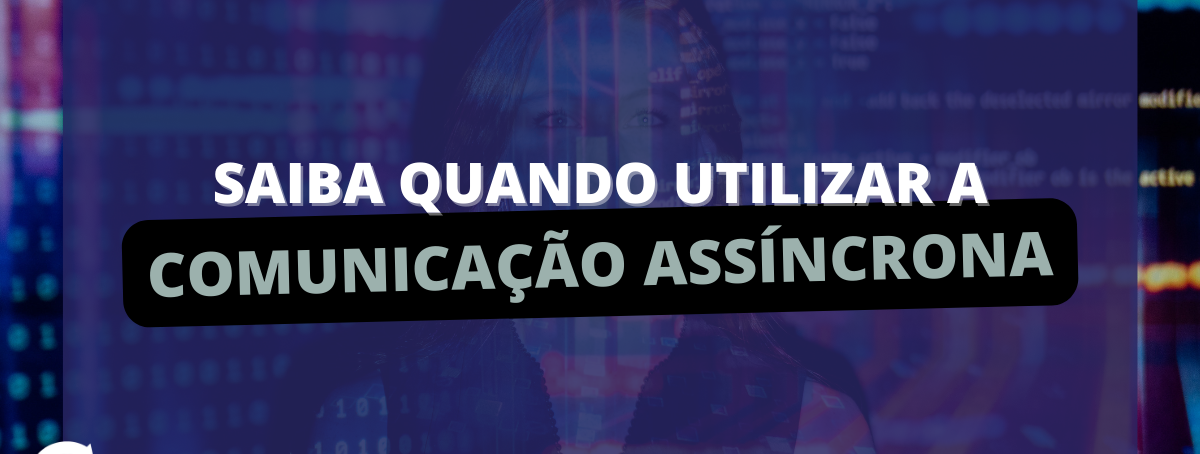 Saiba quando utilizar a Comunicação Assíncrona