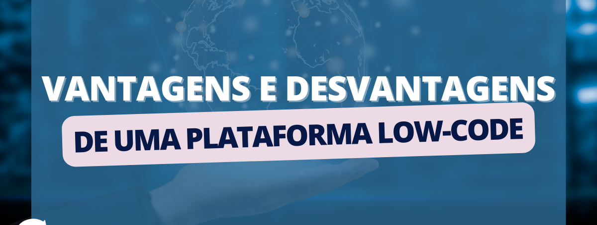 Vantagens e desvantagens de uma plataforma Low-Code