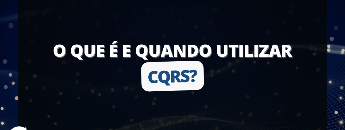 O que é CQRS e quando utilizar?